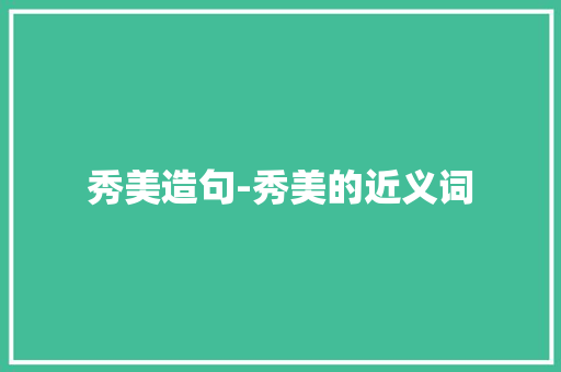 秀美造句-秀美的近义词