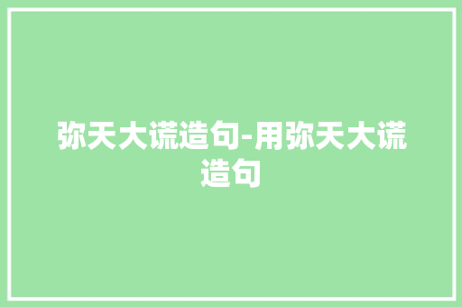 弥天大谎造句-用弥天大谎造句 知识百科