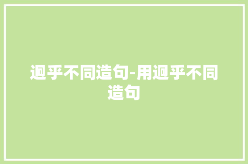 迥乎不同造句-用迥乎不同造句