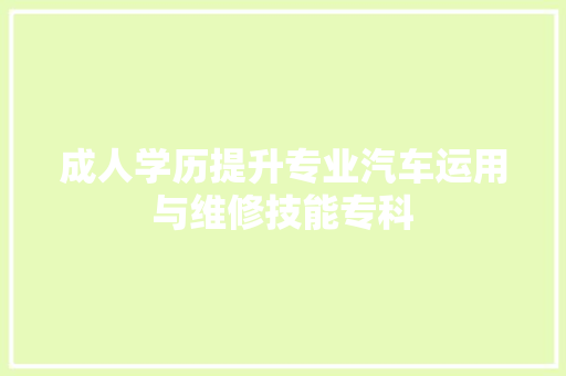 成人学历提升专业汽车运用与维修技能专科