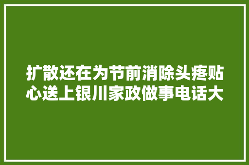 扩散还在为节前消除头疼贴心送上银川家政做事电话大年夜全