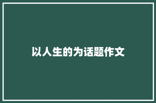 以人生的为话题作文