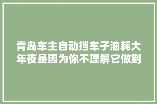 青岛车主自动挡车子油耗大年夜是因为你不理解它做到以下几点能省不少