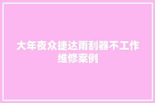 大年夜众捷达雨刮器不工作维修案例