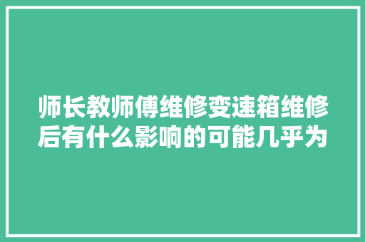 师长教师傅维修变速箱维修后有什么影响的可能几乎为零