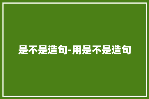 是不是造句-用是不是造句
