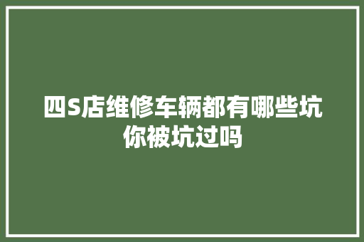 四S店维修车辆都有哪些坑你被坑过吗