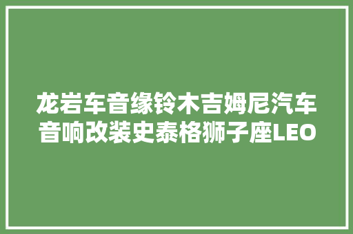 龙岩车音缘铃木吉姆尼汽车音响改装史泰格狮子座LEO650C