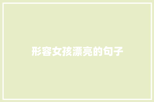 形容女孩漂亮的句子 知识百科