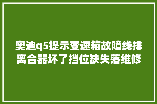奥迪q5提示变速箱故障线排离合器坏了挡位缺失落维修若干钱