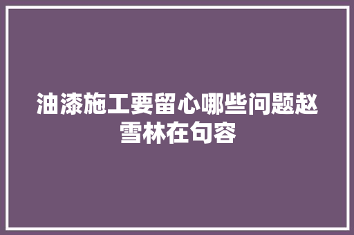油漆施工要留心哪些问题赵雪林在句容