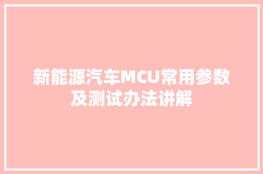 新能源汽车MCU常用参数及测试办法讲解