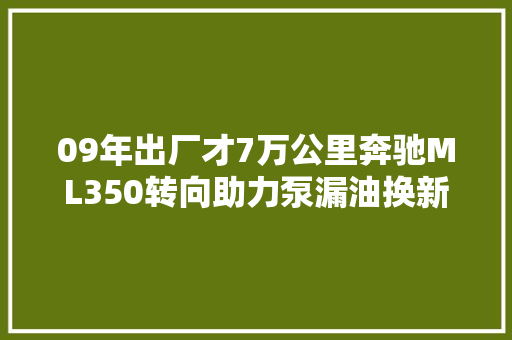 09年出厂才7万公里奔驰ML350转向助力泵漏油换新