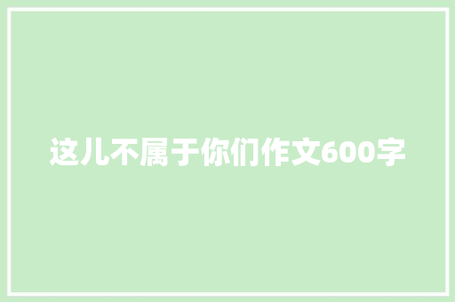 这儿不属于你们作文600字