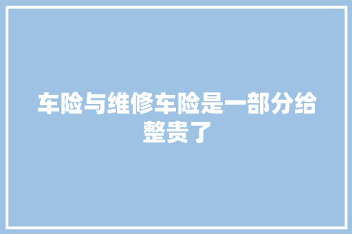 车险与维修车险是一部分给整贵了
