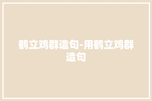 鹤立鸡群造句-用鹤立鸡群造句