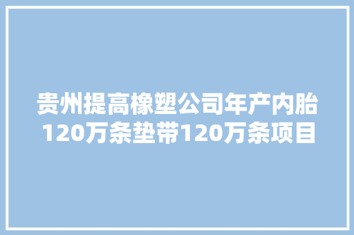 贵州提高橡塑公司年产内胎120万条垫带120万条项目试产