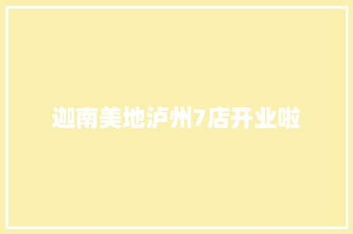 迦南美地泸州7店开业啦