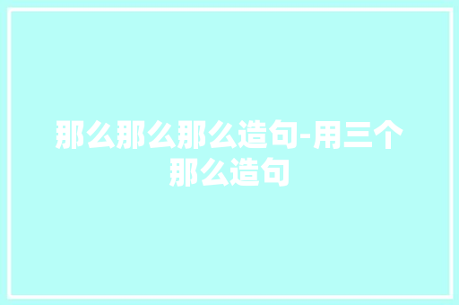那么那么那么造句-用三个那么造句