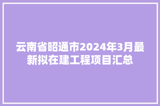 云南省昭通市2024年3月最新拟在建工程项目汇总