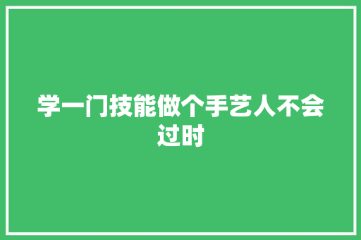 学一门技能做个手艺人不会过时