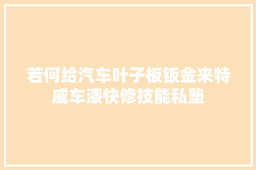 若何给汽车叶子板钣金来特威车漆快修技能私塾