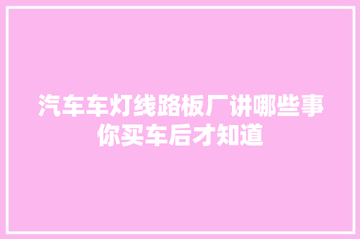 汽车车灯线路板厂讲哪些事你买车后才知道