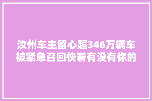 汝州车主留心超346万辆车被紧急召回快看有没有你的