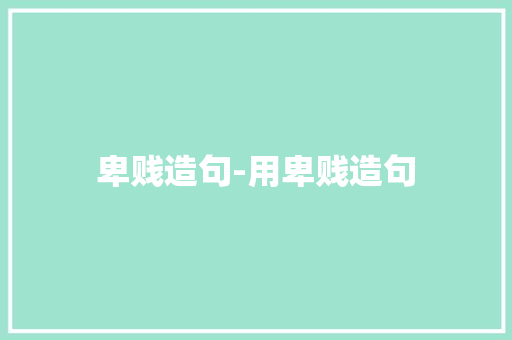 卑贱造句-用卑贱造句