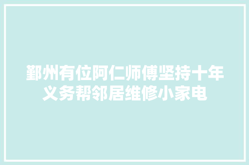 鄞州有位阿仁师傅坚持十年义务帮邻居维修小家电