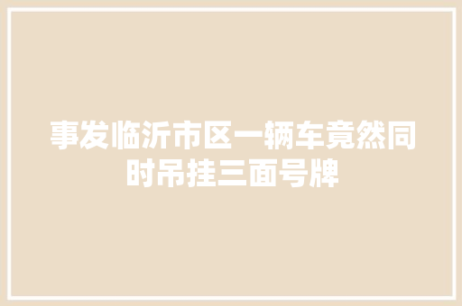 事发临沂市区一辆车竟然同时吊挂三面号牌