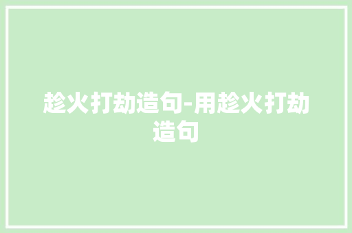 趁火打劫造句-用趁火打劫造句