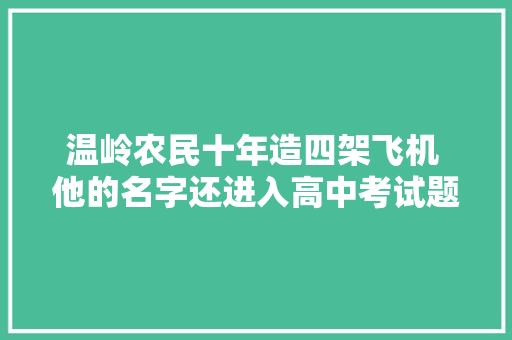 温岭农民十年造四架飞机 他的名字还进入高中考试题库