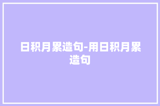 日积月累造句-用日积月累造句