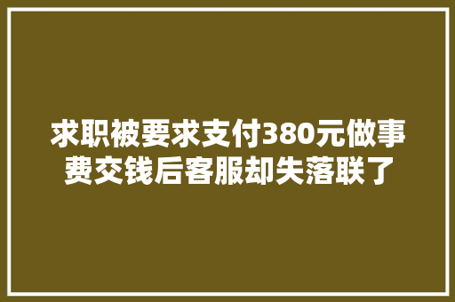 求职被要求支付380元做事费交钱后客服却失落联了