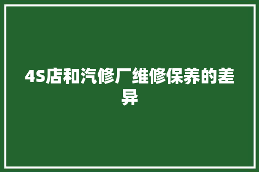 4S店和汽修厂维修保养的差异