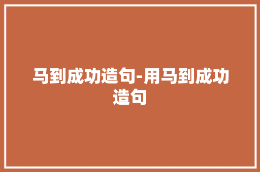 马到成功造句-用马到成功造句