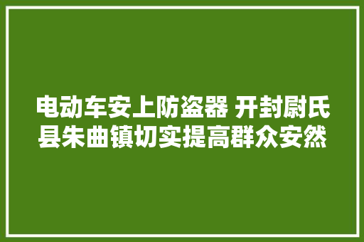 电动车安上防盗器 开封尉氏县朱曲镇切实提高群众安然感