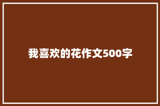 我喜欢的花作文500字