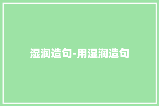 湿润造句-用湿润造句