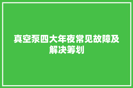 真空泵四大年夜常见故障及解决筹划