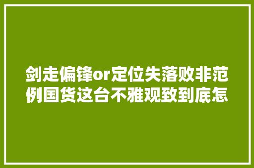 剑走偏锋or定位失落败非范例国货这台不雅观致到底怎么样