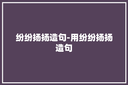 纷纷扬扬造句-用纷纷扬扬造句