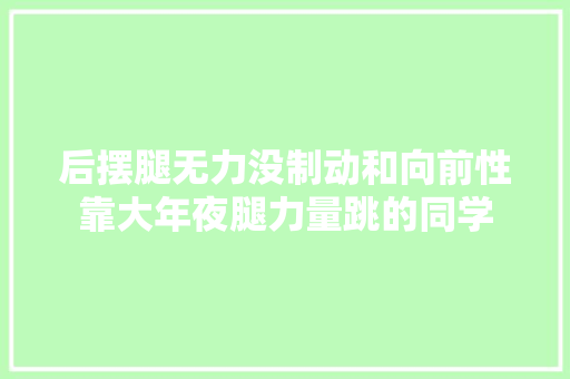 后摆腿无力没制动和向前性靠大年夜腿力量跳的同学
