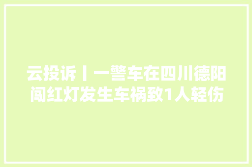 云投诉丨一警车在四川德阳闯红灯发生车祸致1人轻伤 交警系法院系统车辆