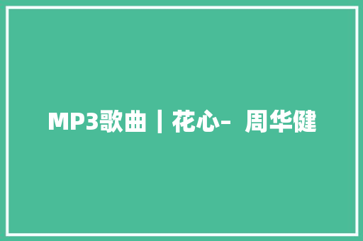 MP3歌曲｜花心–  周华健