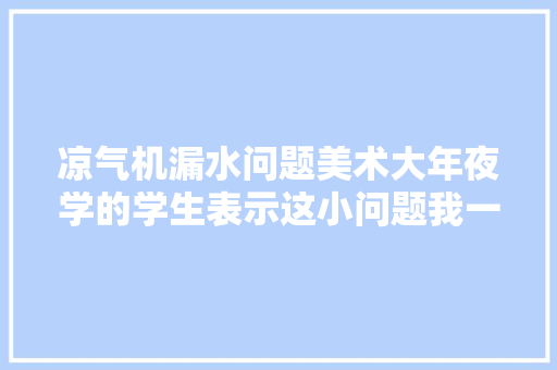 凉气机漏水问题美术大年夜学的学生表示这小问题我一下就能处理好