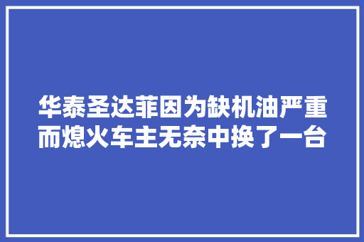 华泰圣达菲因为缺机油严重而熄火车主无奈中换了一台新发动机