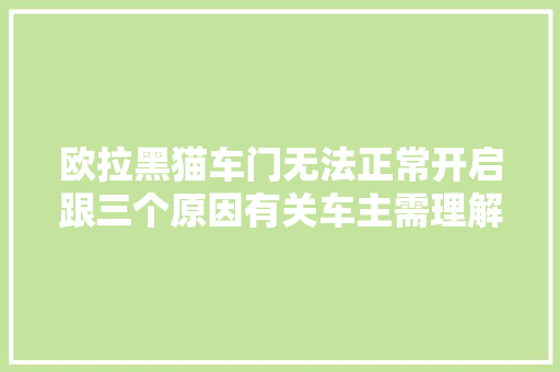 欧拉黑猫车门无法正常开启跟三个原因有关车主需理解处理方法 汽车知识