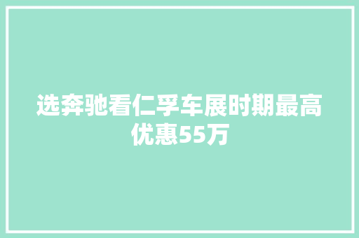 选奔驰看仁孚车展时期最高优惠55万